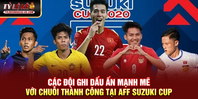 AFF Suzuki Cup - Giải Đấu Bóng Đá Hấp Dẫn Nhất Đông Nam Á 36 Các đội ghi dấu ấn mạnh mẽ với chuỗi thành công tại AFF Suzuki Cup