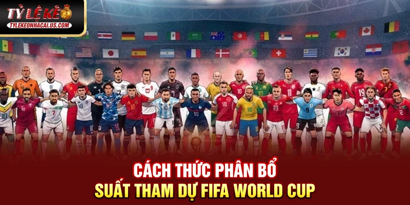 FIFA World Cup - Những Cuộc Đọ Sức Đỉnh Cao Giữa Các Ông Lớn 35 Cách thức phân bổ suất tham dự FIFA World Cup