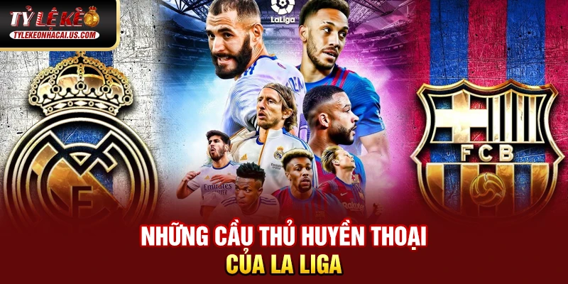 VĐQG Tây Ban Nha - Sức Hút Từ Những Gã Khổng Lồ La Liga 35 Những cầu thủ huyền thoại của La Liga