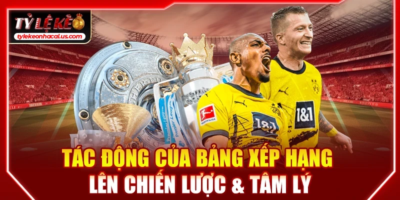 Bảng Xếp Hạng Bóng Đá, BXH Cập Nhật Chi Tiết 24/7 32 Tác động của bảng xếp hạng lên chiến lược & tâm lý